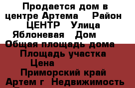 Продается дом в центре Артема. › Район ­ ЦЕНТР › Улица ­ Яблоневая › Дом ­ 0 › Общая площадь дома ­ 53 › Площадь участка ­ 6 › Цена ­ 2 500 000 - Приморский край, Артем г. Недвижимость » Дома, коттеджи, дачи продажа   